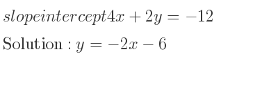 The slope intercept of 4x+2y=-12 is y=-2x-6